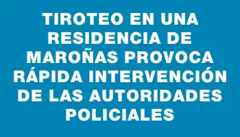 Tiroteo en una residencia de Maroñas provoca rápida intervención de las autoridades policiales