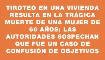 Tiroteo en una vivienda resulta en la trágica muerte de una mujer de 66 años; las autoridades sospechan que fue un caso de confusión de objetivos