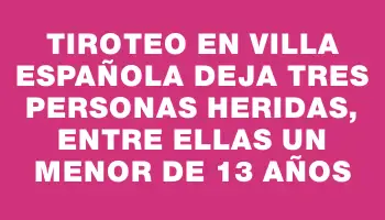 Tiroteo en Villa Española deja tres personas heridas, entre ellas un menor de 13 años