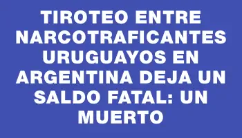 Tiroteo entre narcotraficantes uruguayos en Argentina deja un saldo fatal: un muerto