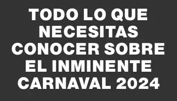 Todo lo que necesitas conocer sobre el inminente Carnaval 2024