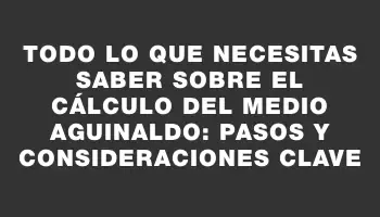 Todo lo que necesitas saber sobre el cálculo del medio aguinaldo: pasos y consideraciones clave