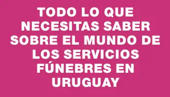 Todo lo que necesitas saber sobre el mundo de los servicios fúnebres en Uruguay