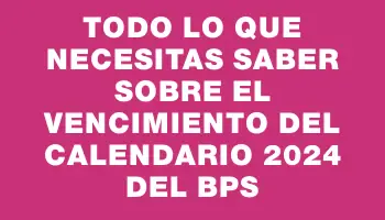 Todo lo que necesitas saber sobre el vencimiento del calendario 2024 del Bps