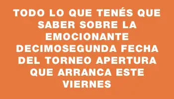 Todo lo que tenés que saber sobre la emocionante decimosegunda fecha del Torneo Apertura que arranca este viernes