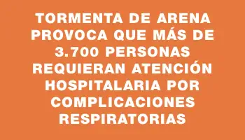 Tormenta de arena provoca que más de 3.700 personas requieran atención hospitalaria por complicaciones respiratorias