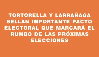 Tortorella y Larrañaga sellan importante pacto electoral que marcará el rumbo de las próximas elecciones