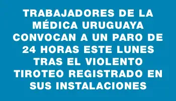 Trabajadores de la Médica Uruguaya convocan a un paro de 24 horas este lunes tras el violento tiroteo registrado en sus instalaciones