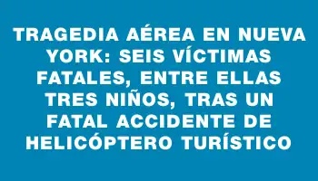 Tragedia aérea en Nueva York: seis víctimas fatales, entre ellas tres niños, tras un fatal accidente de helicóptero turístico
