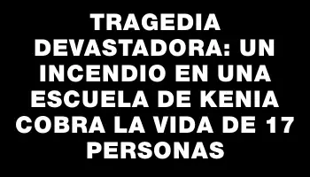 Tragedia devastadora: un incendio en una escuela de Kenia cobra la vida de 17 personas