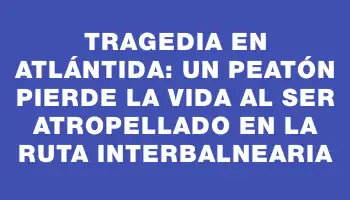 Tragedia en Atlántida: un peatón pierde la vida al ser atropellado en la ruta Interbalnearia