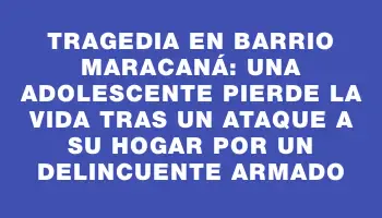 Tragedia en barrio Maracaná: una adolescente pierde la vida tras un ataque a su hogar por un delincuente armado