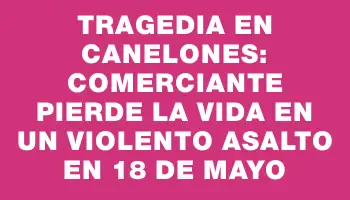 Tragedia en Canelones: Comerciante pierde la vida en un violento asalto en 18 de Mayo