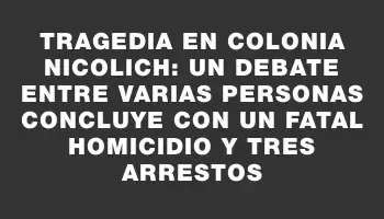 Tragedia en Colonia Nicolich: Un debate entre varias personas concluye con un fatal homicidio y tres arrestos