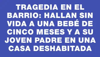 Tragedia en el barrio: hallan sin vida a una bebé de cinco meses y a su joven padre en una casa deshabitada