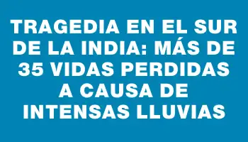 Tragedia en el sur de la India: Más de 35 vidas perdidas a causa de intensas lluvias