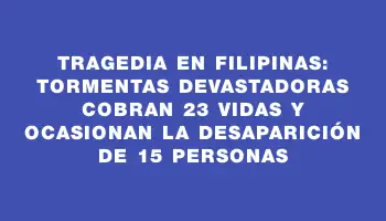 Tragedia en Filipinas: tormentas devastadoras cobran 23 vidas y ocasionan la desaparición de 15 personas