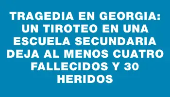 Tragedia en Georgia: un tiroteo en una escuela secundaria deja al menos cuatro fallecidos y 30 heridos