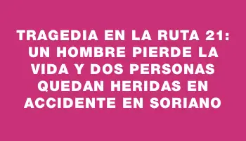 Tragedia en la ruta 21: un hombre pierde la vida y dos personas quedan heridas en accidente en Soriano