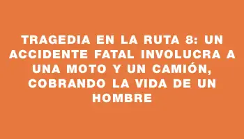 Tragedia en la ruta 8: un accidente fatal involucra a una moto y un camión, cobrando la vida de un hombre