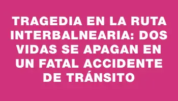 Tragedia en la ruta Interbalnearia: dos vidas se apagan en un fatal accidente de tránsito