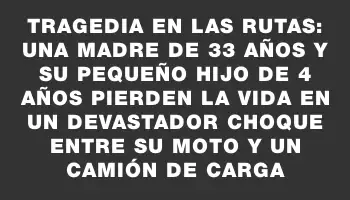 Tragedia en las rutas: una madre de 33 años y su pequeño hijo de 4 años pierden la vida en un devastador choque entre su moto y un camión de carga