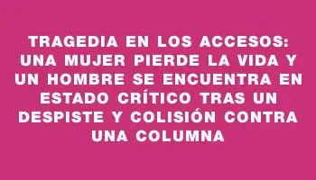 Tragedia en los accesos: una mujer pierde la vida y un hombre se encuentra en estado crítico tras un despiste y colisión contra una columna