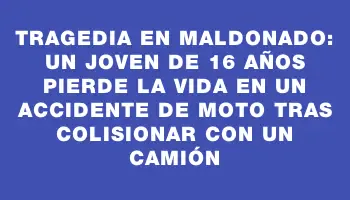 Tragedia en Maldonado: un joven de 16 años pierde la vida en un accidente de moto tras colisionar con un camión