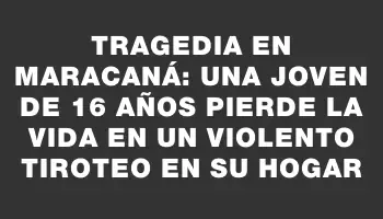 Tragedia en Maracaná: una joven de 16 años pierde la vida en un violento tiroteo en su hogar