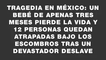 Tragedia en México: un bebé de apenas tres meses pierde la vida y 12 personas quedan atrapadas bajo los escombros tras un devastador deslave