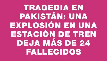 Tragedia en Pakistán: una explosión en una estación de tren deja más de 24 fallecidos