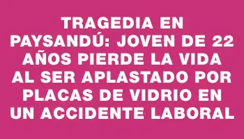 Tragedia en Paysandú: joven de 22 años pierde la vida al ser aplastado por placas de vidrio en un accidente laboral