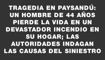 Tragedia en Paysandú: un hombre de 44 años pierde la vida en un devastador incendio en su hogar; las autoridades indagan las causas del siniestro