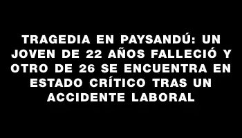 Tragedia en Paysandú: un joven de 22 años falleció y otro de 26 se encuentra en estado crítico tras un accidente laboral