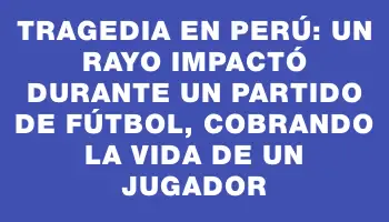 Tragedia en Perú: un rayo impactó durante un partido de fútbol, cobrando la vida de un jugador