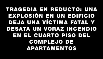 Tragedia en Reducto: una explosión en un edificio deja una víctima fatal y desata un voraz incendio en el cuarto piso del complejo de apartamentos