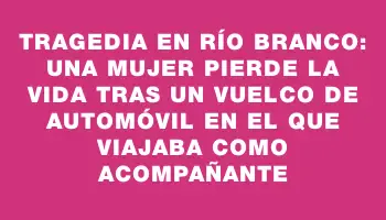 Tragedia en Río Branco: una mujer pierde la vida tras un vuelco de automóvil en el que viajaba como acompañante