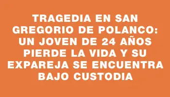 Tragedia en San Gregorio de Polanco: un joven de 24 años pierde la vida y su expareja se encuentra bajo custodia