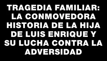 Tragedia familiar: La conmovedora historia de la hija de Luis Enrique y su lucha contra la adversidad
