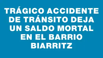 Trágico accidente de tránsito deja un saldo mortal en el barrio Biarritz