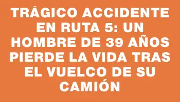 Trágico accidente en Ruta 5: Un hombre de 39 años pierde la vida tras el vuelco de su camión