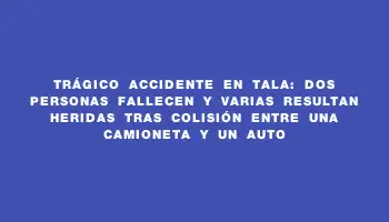 Trágico accidente en Tala: Dos personas fallecen y varias resultan heridas tras colisión entre una camioneta y un auto