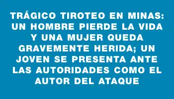 Trágico tiroteo en Minas: un hombre pierde la vida y una mujer queda gravemente herida; un joven se presenta ante las autoridades como el autor del ataque