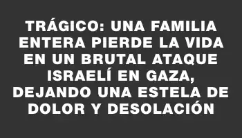 Trágico: Una familia entera pierde la vida en un brutal ataque israelí en Gaza, dejando una estela de dolor y desolación