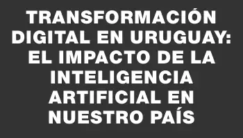 Transformación Digital en Uruguay: El Impacto de la Inteligencia Artificial en Nuestro País
