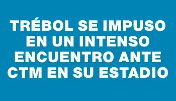 Trébol se impuso en un intenso encuentro ante Ctm en su estadio