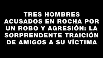 Tres hombres acusados en Rocha por un robo y agresión: la sorprendente traición de amigos a su víctima