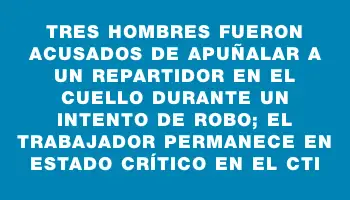 Tres hombres fueron acusados de apuñalar a un repartidor en el cuello durante un intento de robo; el trabajador permanece en estado crítico en el Cti