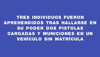 Tres individuos fueron aprehendidos tras hallarse en su poder dos pistolas cargadas y municiones en un vehículo sin matrícula