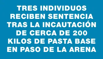 Tres individuos reciben sentencia tras la incautación de cerca de 200 kilos de pasta base en Paso de la Arena